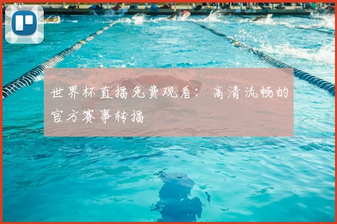 世界杯直播免费观看：高清流畅的官方赛事转播