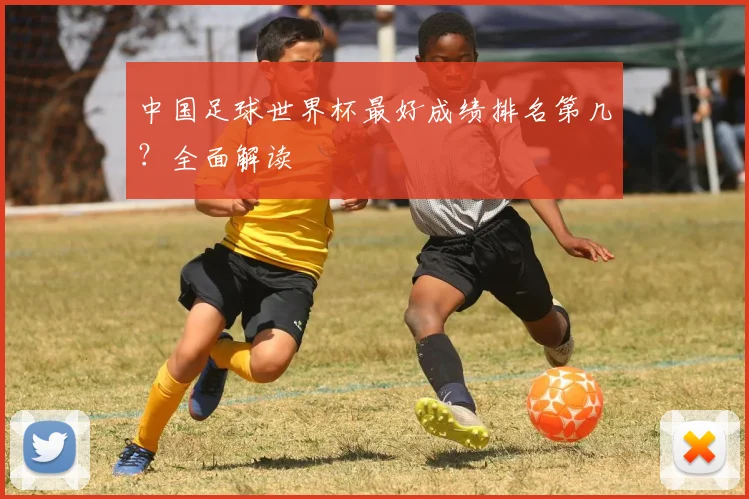 中国足球世界杯最好成绩排名第几？全面解读