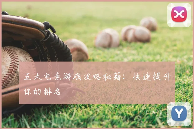 五大电竞游戏攻略秘籍：快速提升你的排名