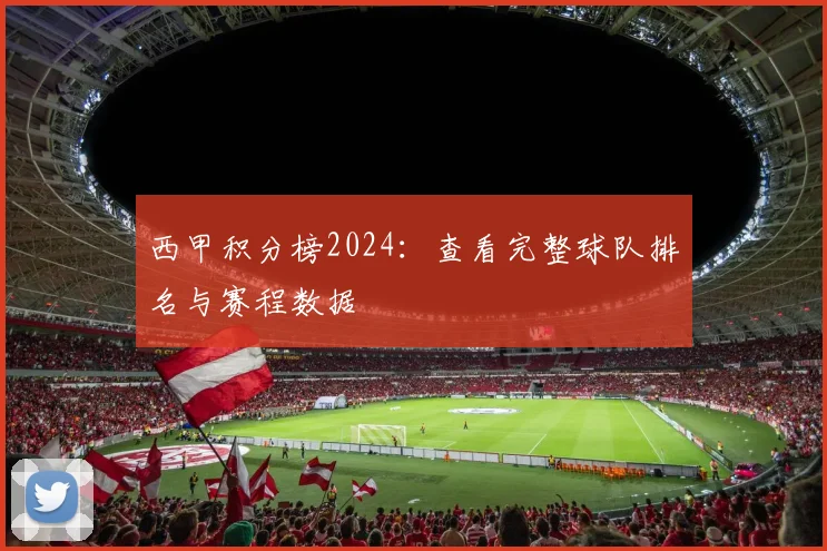 西甲积分榜2024：查看完整球队排名与赛程数据