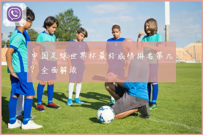 中国足球世界杯最好成绩排名第几？全面解读