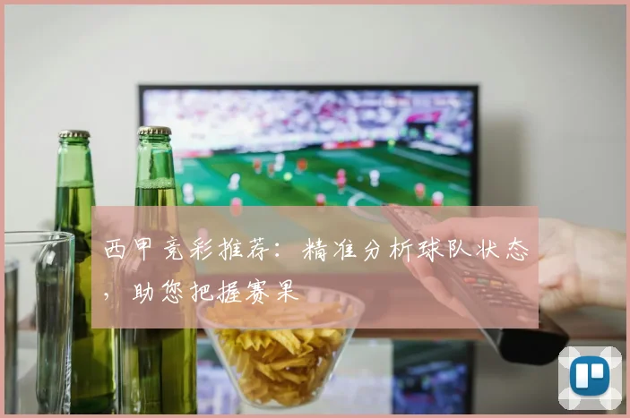西甲竞彩推荐：精准分析球队状态，助您把握赛果