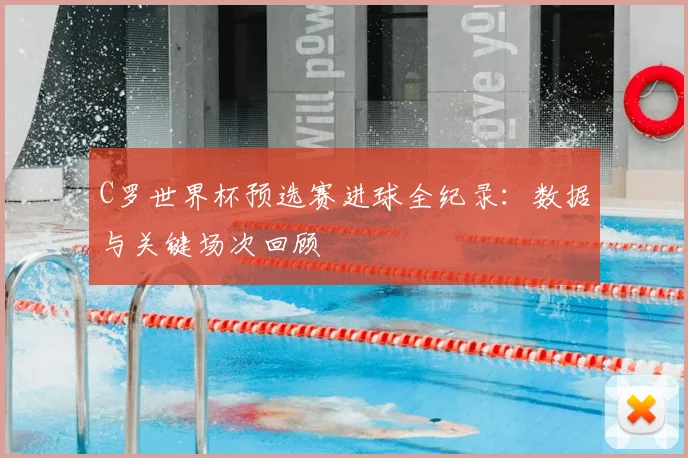 C罗世界杯预选赛进球全纪录：数据与关键场次回顾