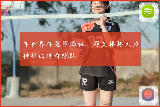年世界杯冠军揭秘：那支捧起大力神杯的传奇球队