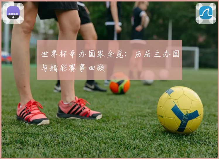 世界杯举办国家全览：历届主办国与精彩赛事回顾