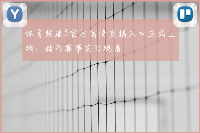 体育频道5官方高清直播入口正式上线，精彩赛事实时观看