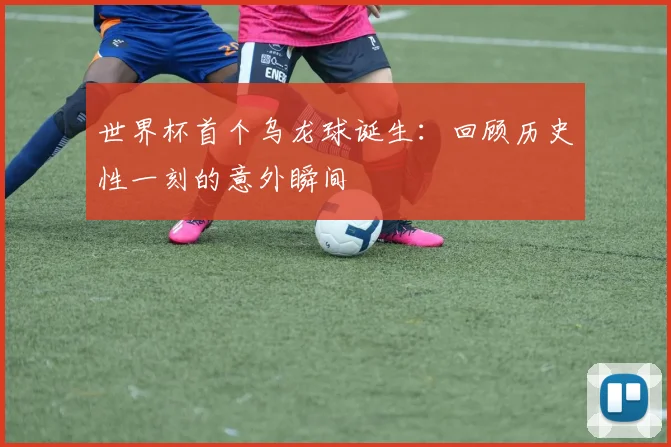 世界杯首个乌龙球诞生：回顾历史性一刻的意外瞬间