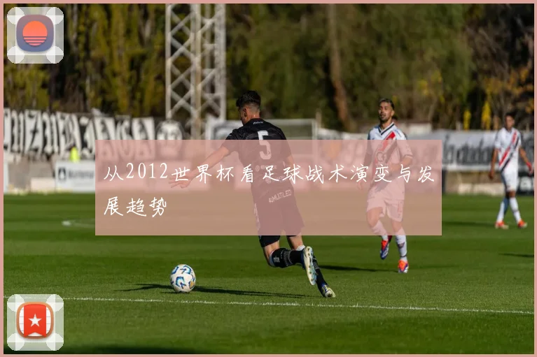 从2012世界杯看足球战术演变与发展趋势